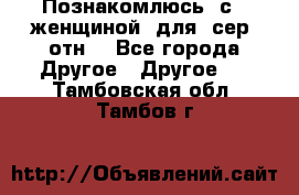 Познакомлюсь  с   женщиной  для  сер  отн. - Все города Другое » Другое   . Тамбовская обл.,Тамбов г.